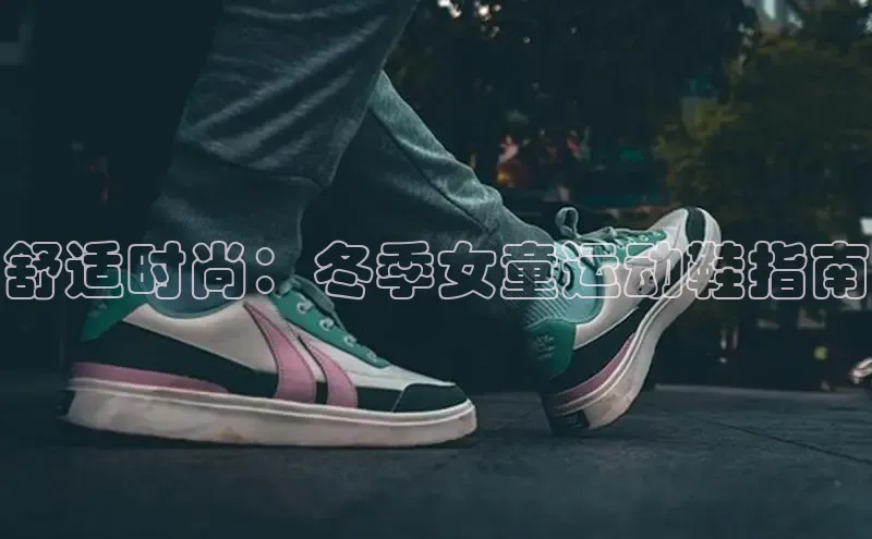 乐玩LEWIN-乐玩国际普信公司舒适时尚：冬季女童运动鞋指南