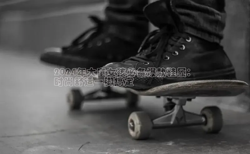 乐玩国际官方唯一官网神思电子2024年大童女孩必备爆款鞋履：
时尚舒适一脚搞定