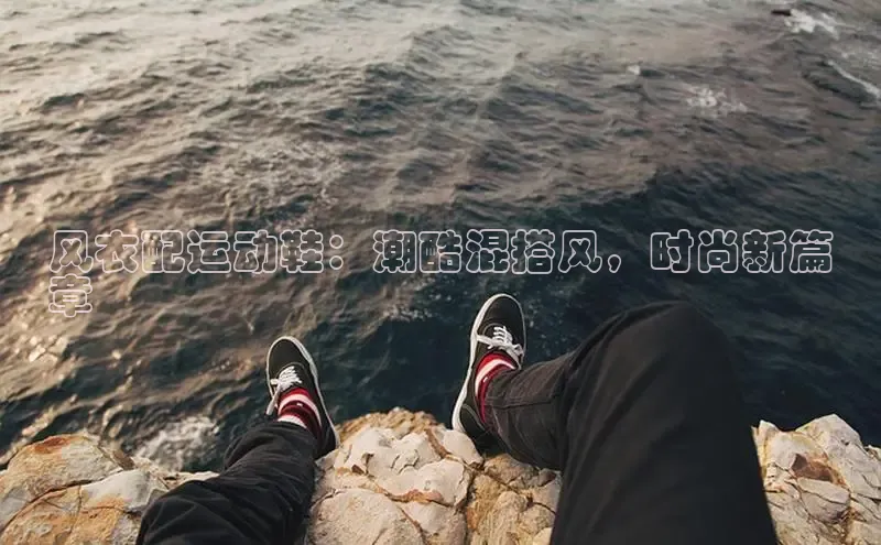 乐玩lehu唯一官网度小满支付风衣配运动鞋：潮酷混搭风，时尚新篇
章
