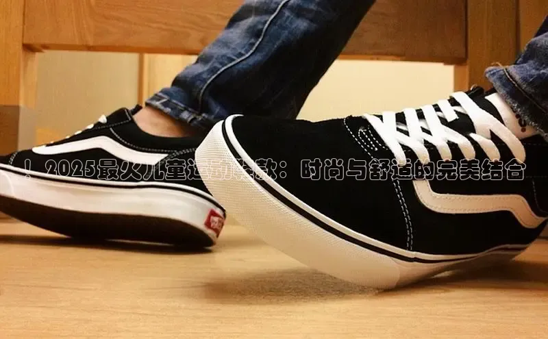 乐玩国际官方唯一入口网站皮阿诺！2025最火儿童运动鞋款：时尚与舒适的完美结合