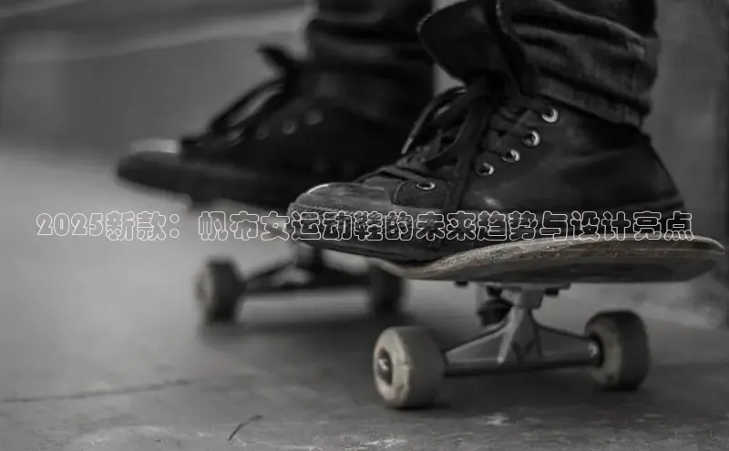 乐玩lehu唯一官网百度大脑2025新款：帆布女运动鞋的未来趋势与设计亮点