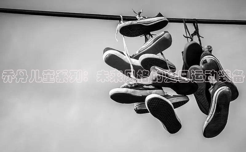 乔丹儿童系列：未来风格的夏日运动装备