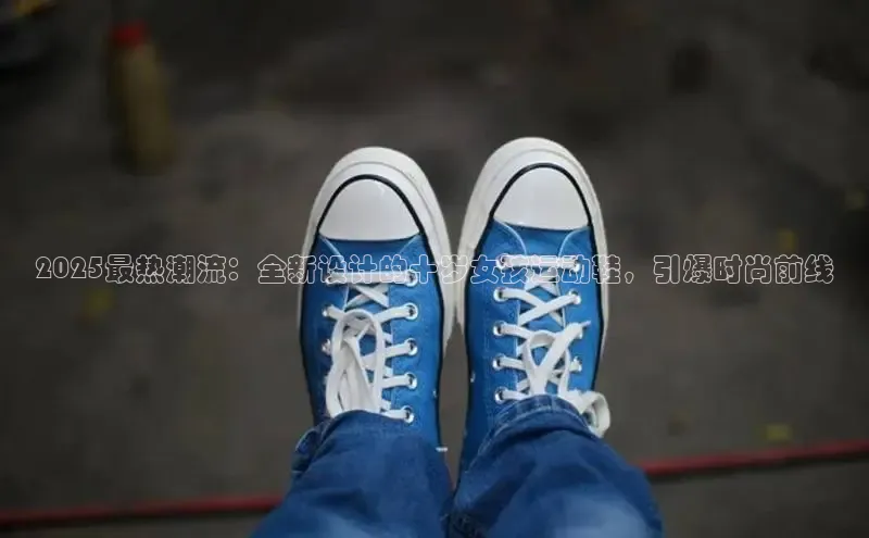 2025最热潮流：全新设计的十岁女孩运动鞋，引爆时尚前线