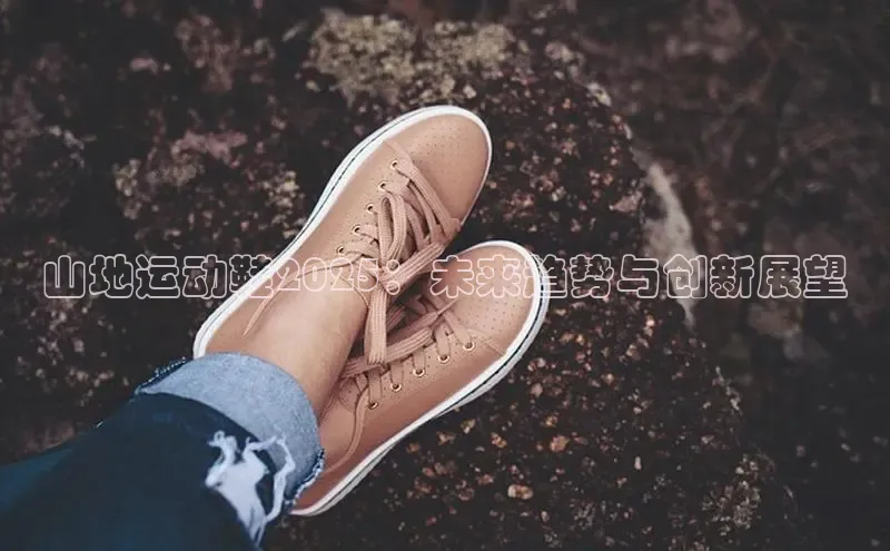 山地运动鞋2025：未来趋势与创新展望
