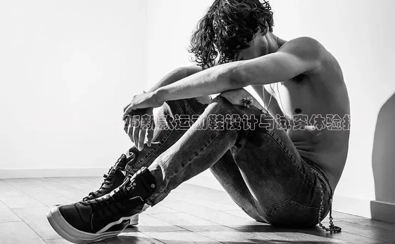未来潮流：2025新款运动鞋设计与试穿体验报告