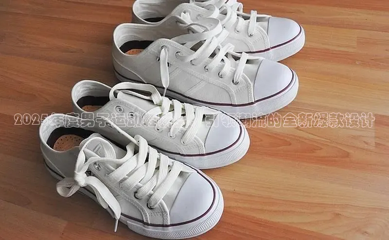 2025年度男子运动鞋新品：引领潮流的全新爆款设计