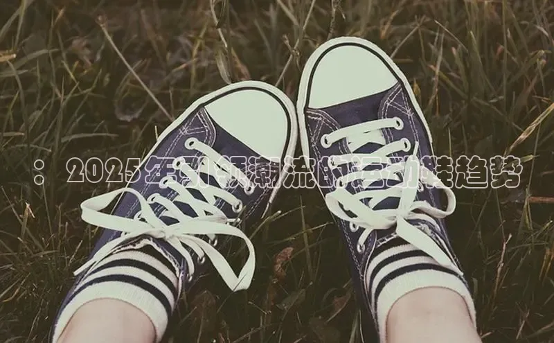 ：2025年引领潮流的运动鞋趋势