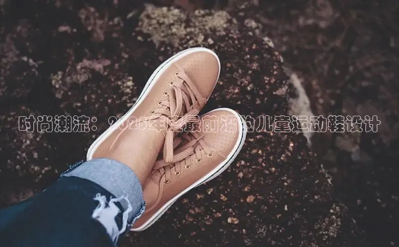 时尚潮流：2025年度最前沿的儿童运动鞋设计