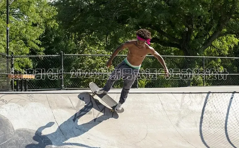 潮流引领：2025最新男式透气运动鞋设计