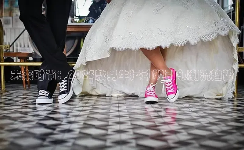 未来时尚：2025款男生运动鞋引领潮流趋势