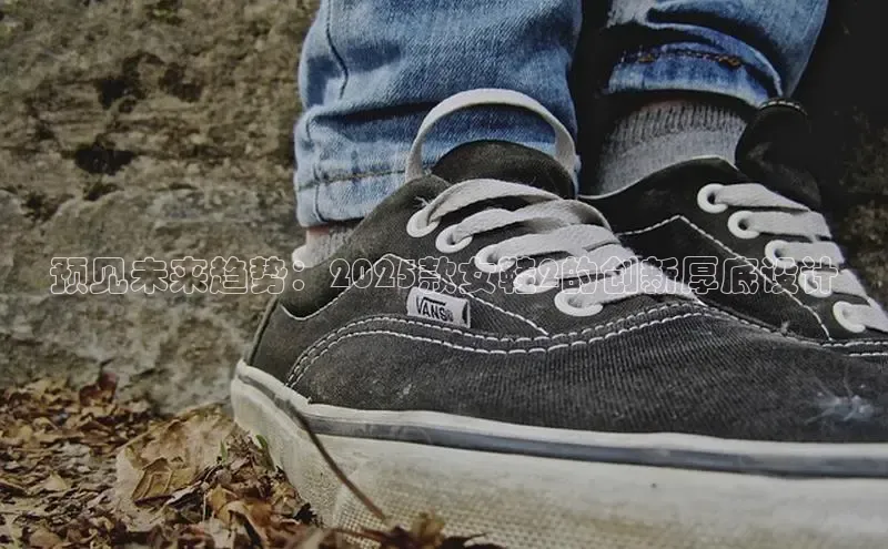 预见未来趋势：2025款女鞋2的创新厚底设计