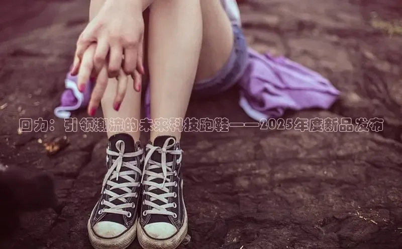回力：引领潮流的未来科技跑鞋——2025年度新品发布