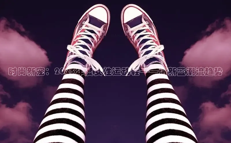 时尚新宠：2025年度女性运动鞋——清新蓝潮流趋势