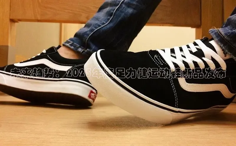 未来趋势：2025年度足力健运动鞋新品发布