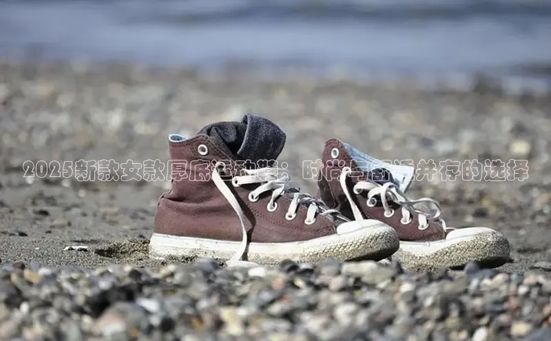 2025新款女款厚底运动鞋：时尚与舒适并存的选择