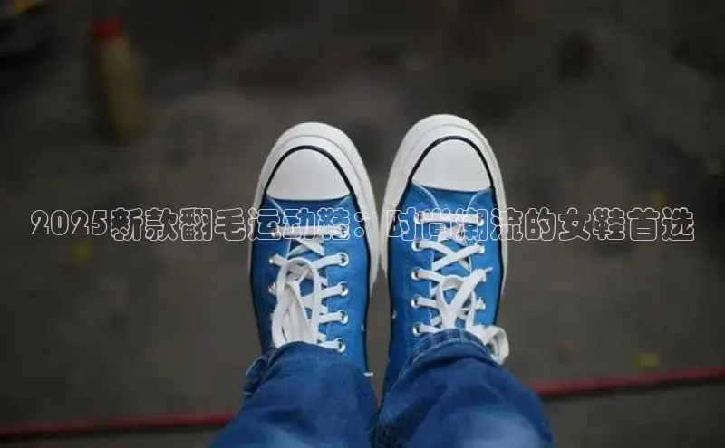 2025新款翻毛运动鞋：时尚潮流的女鞋首选