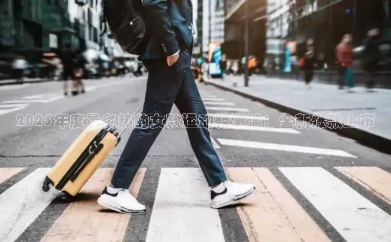 2025年度最炙热的女款运动鞋潮流：全新爆款上市