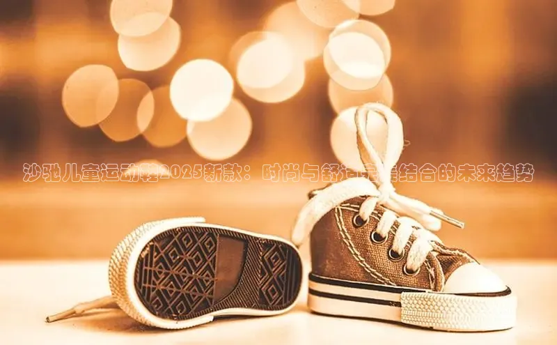 沙驰儿童运动鞋2025新款：时尚与舒适完美结合的未来趋势