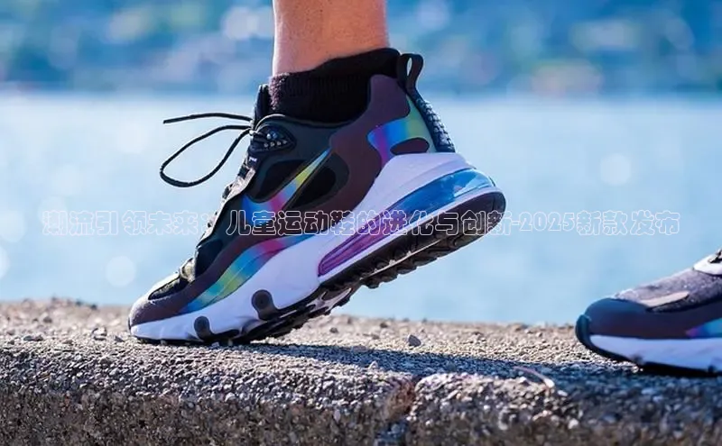 潮流引领未来：儿童运动鞋的进化与创新-2025新款发布