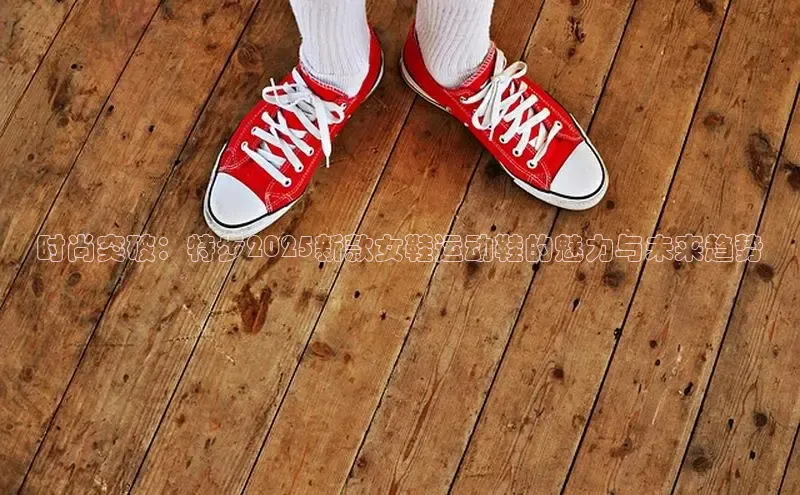 时尚突破：特步2025新款女鞋运动鞋的魅力与未来趋势