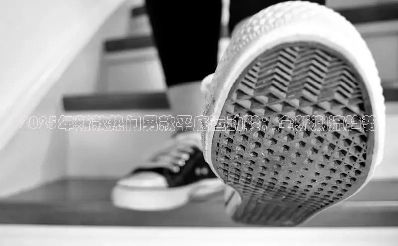 2025年新款热门男款平底运动鞋：全新潮流趋势