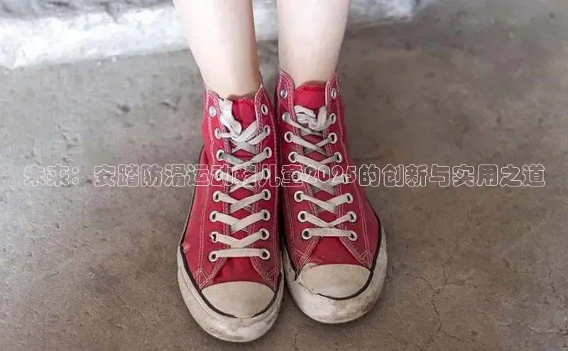 未来：安踏防滑运动鞋儿童2025的创新与实用之道