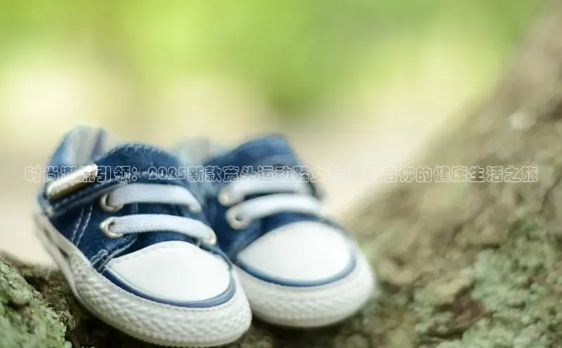 时尚潮流引领：2025新款宽头运动鞋女款，开启你的健康生活之旅