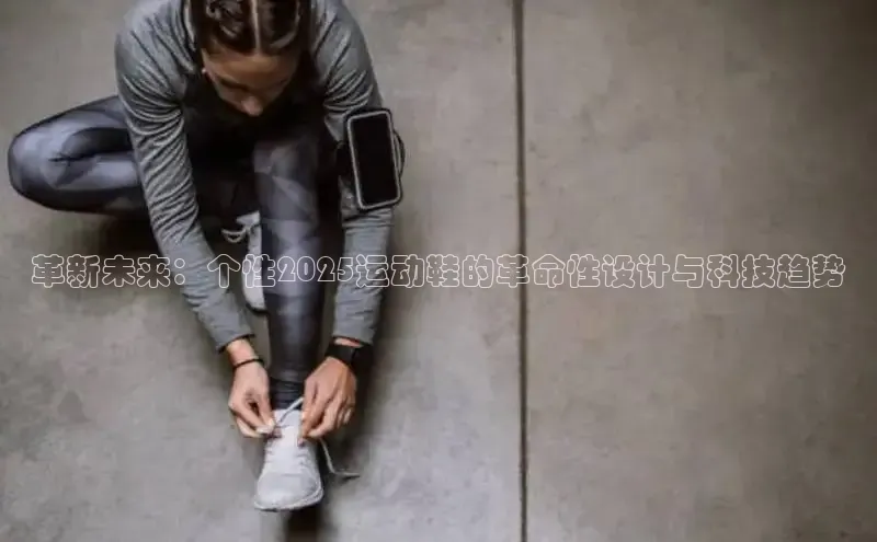 革新未来：个性2025运动鞋的革命性设计与科技趋势