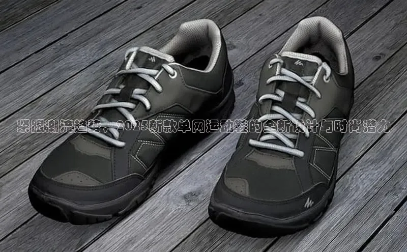 紧跟潮流趋势，2025新款单网运动鞋的全新设计与时尚潜力