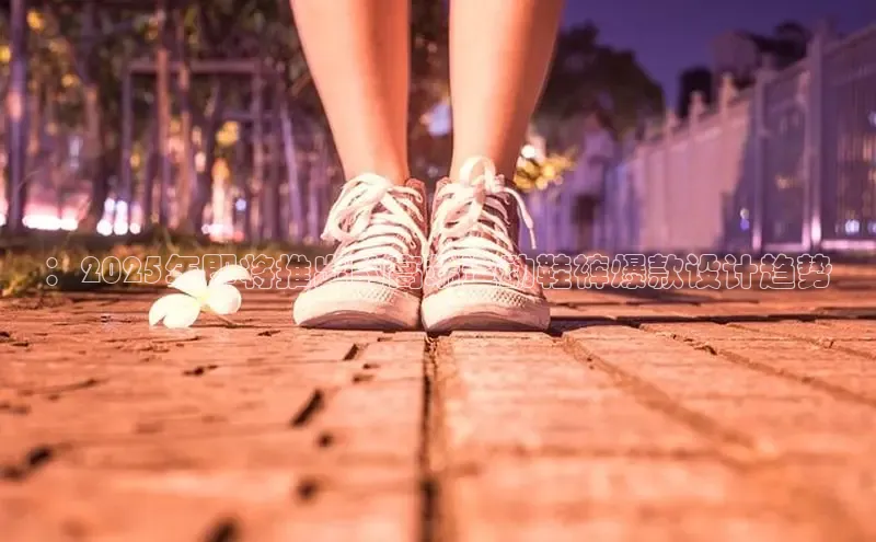 ：2025年即将推出的高端运动鞋裤爆款设计趋势