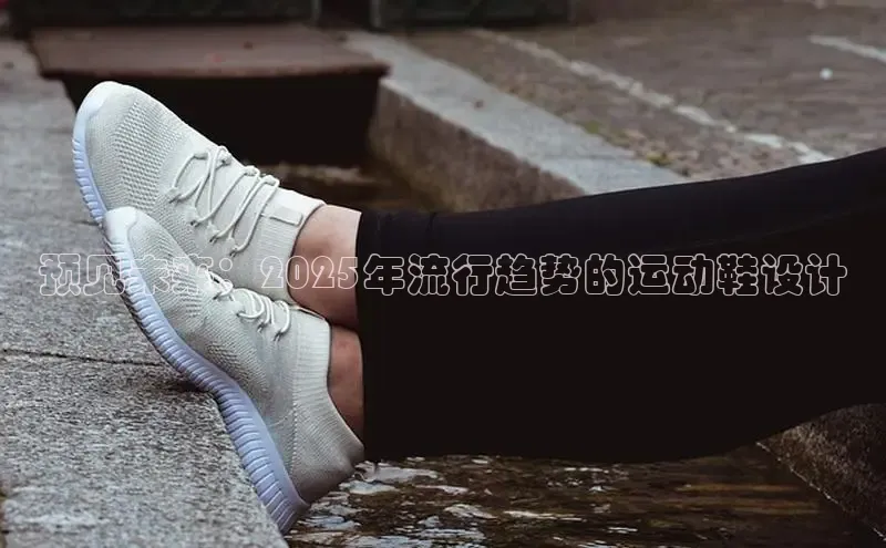 预见未来：2025年流行趋势的运动鞋设计